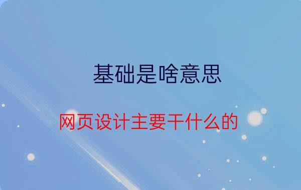 基础是啥意思 网页设计主要干什么的？